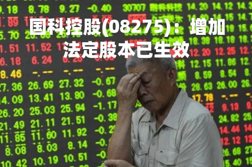 国科控股(08275)：增加法定股本已生效