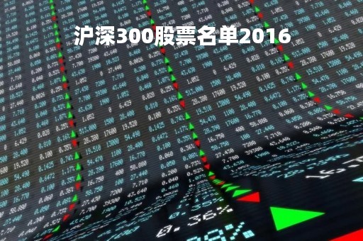 沪深300股票名单2016「沪深300股票名单调整」