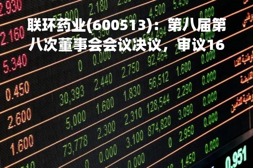 联环药业(600513)：第八届第八次董事会会议决议，审议16项议案获通过