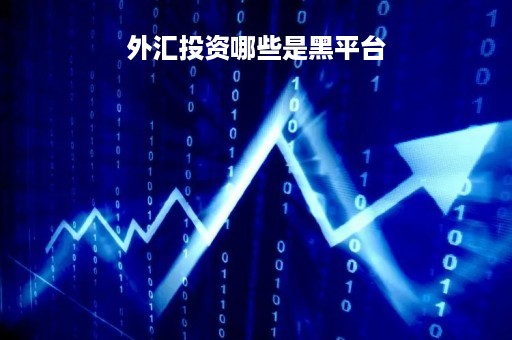 外汇投资哪些是黑平台「外汇黑平台有哪些」