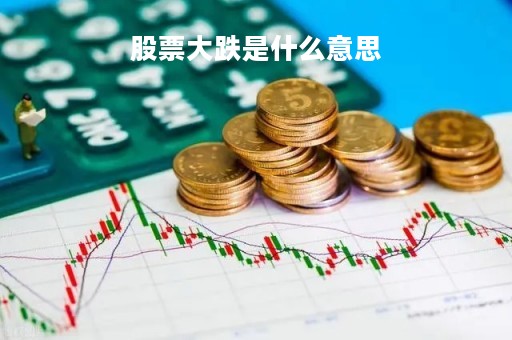 股票大跌是什么意思「股票大跌说明什么」