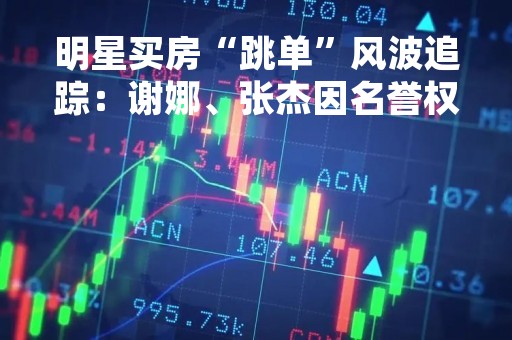 明星买房“跳单”风波追踪：谢娜、张杰因名誉权起诉中介公司