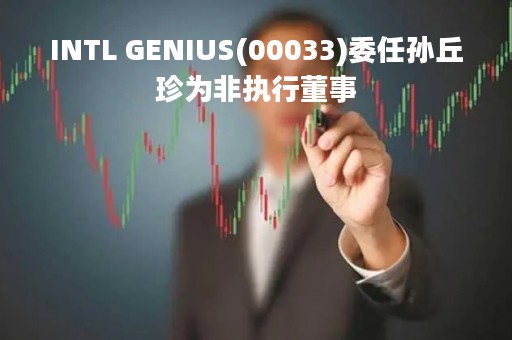 INTL GENIUS(00033)委任孙丘珍为非执行董事