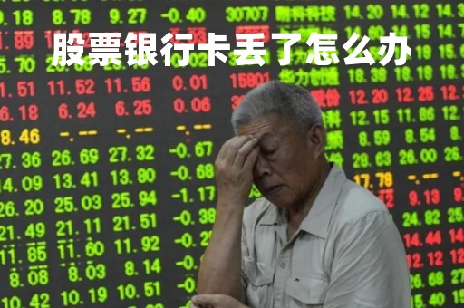 股票银行卡丢了怎么办「股票的卡掉了怎么办」