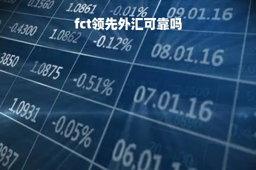 fct领先外汇可靠吗「fct领先外汇立案抓人了吗」