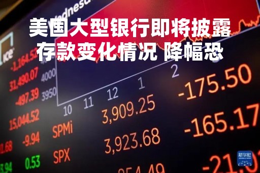 美国大型银行即将披露存款变化情况 降幅恐为十年来最大