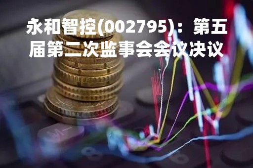 永和智控(002795)：第五届第二次监事会会议决议，4项议案获通过