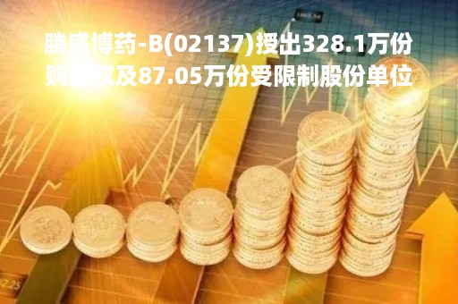 腾盛博药-B(02137)授出328.1万份购股权及87.05万份受限制股份单位