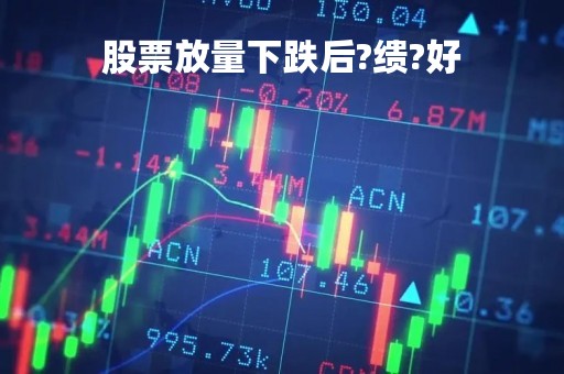 股票放量下跌后?缋?好「股票放量下跌是出货吗」