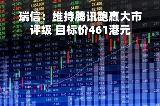 瑞信：维持腾讯跑赢大市评级 目标价461港元