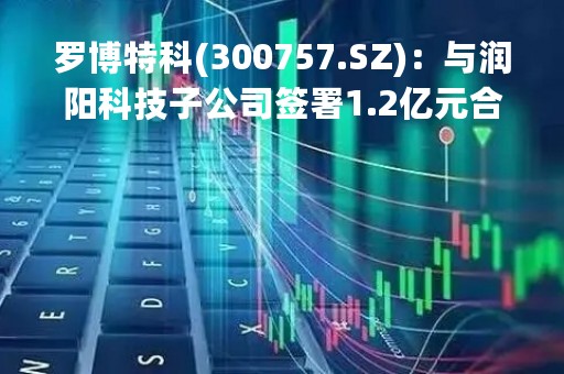 罗博特科(300757.SZ)：与润阳科技子公司签署1.2亿元合同