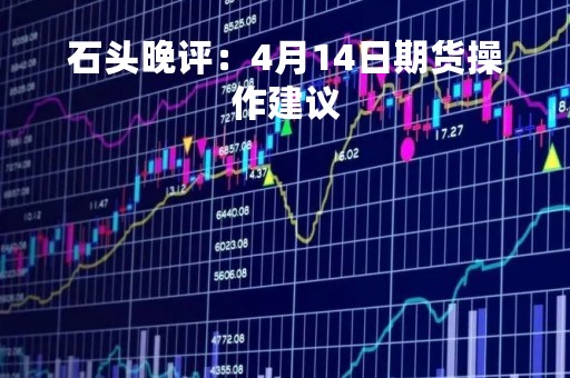 石头晚评：4月14日期货操作建议