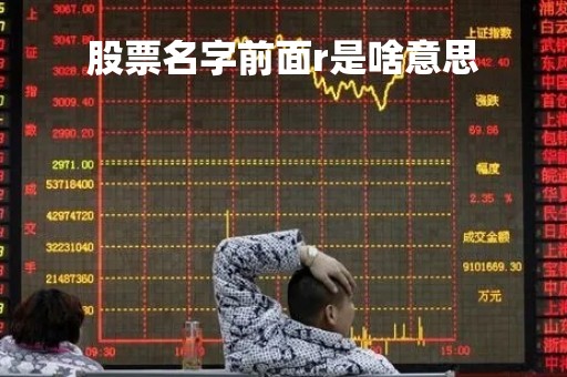 股票名字前面r是啥意思「股票名字前面带r」