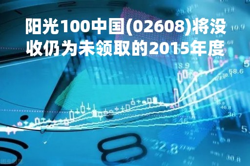 阳光100中国(02608)将没收仍为未领取的2015年度末期股息 继续停牌
