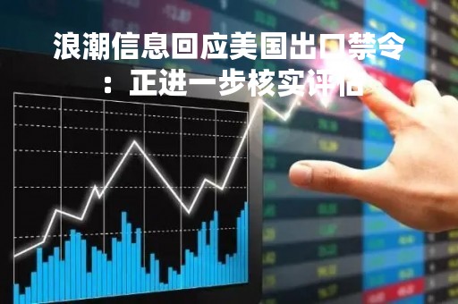 浪潮信息回应美国出口禁令：正进一步核实评估