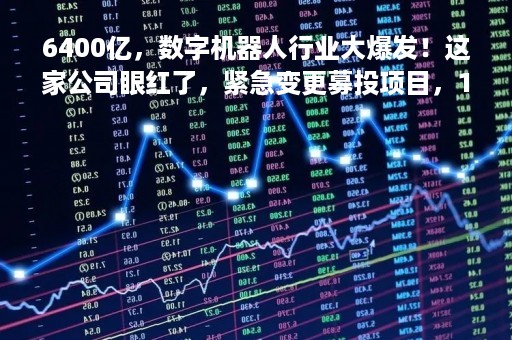 6400亿，数字机器人行业大爆发！这家公司眼红了，紧急变更募投项目，1200万搞开发