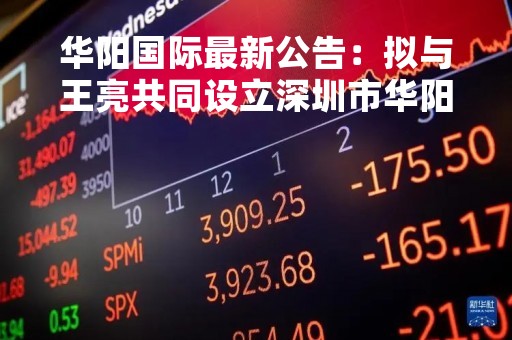 华阳国际最新公告：拟与王亮共同设立深圳市华阳国际建筑室内设计公司