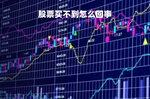 股票买不到怎么回事「股票买不到是怎么回事」