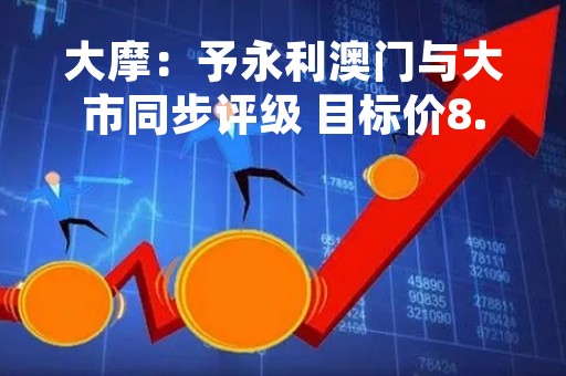 大摩：予永利澳门与大市同步评级 目标价8.5港元