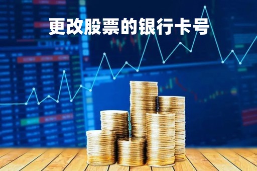 更改股票的银行卡号「更改股票的银行卡号怎么改」