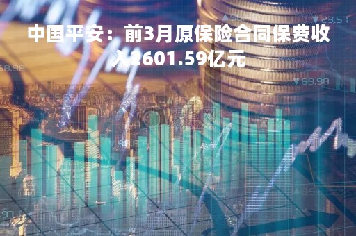 中国平安：前3月原保险合同保费收入2601.59亿元