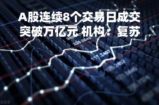 A股连续8个交易日成交突破万亿元 机构：复苏主线有望持续走强