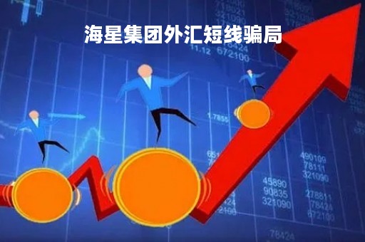 海星集团外汇短线骗局「海星集团外汇短线骗局曝光」