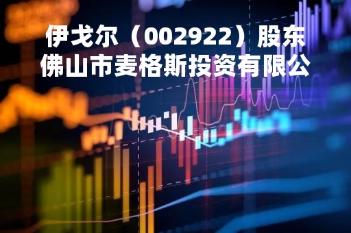 伊戈尔（002922）股东佛山市麦格斯投资有限公司质押342万股，占总股本1.13%