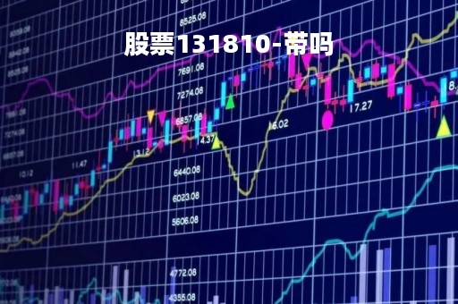 股票131810-带吗「股票131810有风险吗」