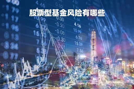 股票型基金风险有哪些「股票型基金风险到底有多大」