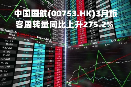 中国国航(00753.HK)3月旅客周转量同比上升275.2% 环比上升6.1%