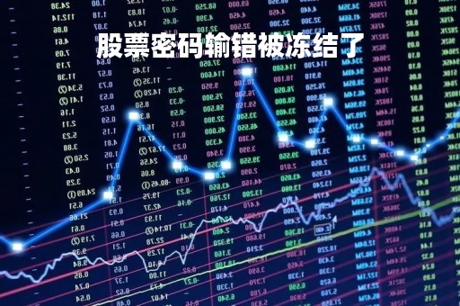股票密码输错被冻结了「股票账号密码输错被冻结」