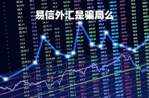 易信外汇是骗局么「易信外汇是骗局么知乎」