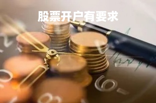 股票开户有要求「股票开户 要求」