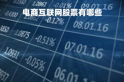 电商互联网股票有哪些「互联网电商上市公司一览表」