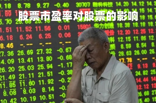 股票市盈率对股票的影响「股票市盈率对股票的影响有哪些」