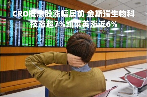 CRO概念股涨幅居前 金斯瑞生物科技涨超7%凯莱英涨近6%