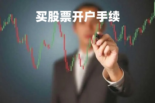 买股票开户手续「买股票开户需要什么」