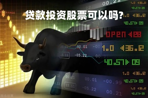 贷款投资股票可以吗?「贷款投股票会被发现吗」