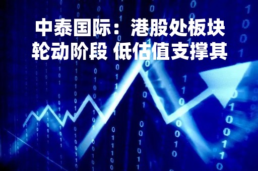 中泰国际：港股处板块轮动阶段 低估值支撑其继续向上