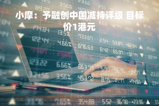 小摩：予融创中国减持评级 目标价1港元