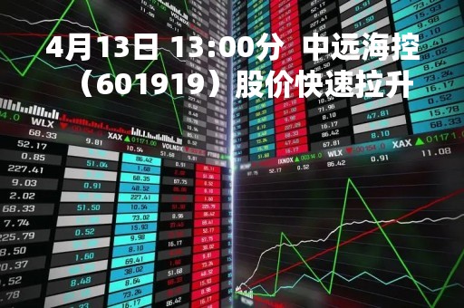4月13日 13:00分  中远海控（601919）股价快速拉升