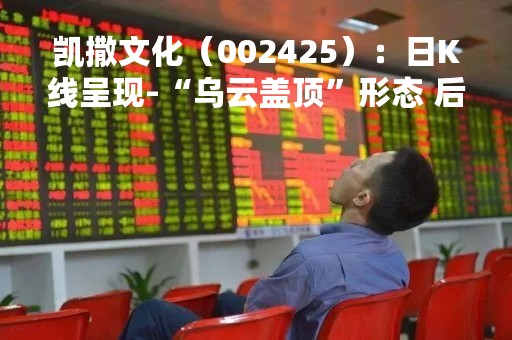 凯撒文化（002425）：日K线呈现-“乌云盖顶”形态 后市看空（04-13）