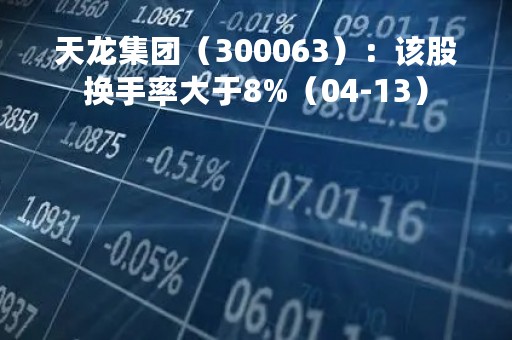 天龙集团（300063）：该股换手率大于8%（04-13）