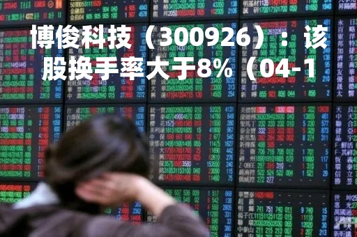 博俊科技（300926）：该股换手率大于8%（04-13）