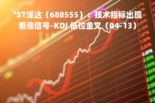 *ST泽达（688555）：技术指标出现看涨信号-KDJ 低位金叉（04-13）