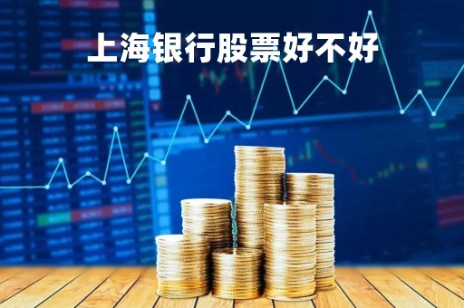 上海银行股票好不好「上海银行股票为什么天天跌呀」