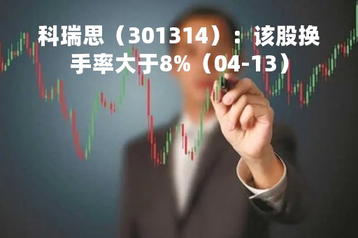 科瑞思（301314）：该股换手率大于8%（04-13）