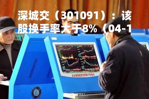 深城交（301091）：该股换手率大于8%（04-13）