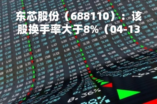 东芯股份（688110）：该股换手率大于8%（04-13）